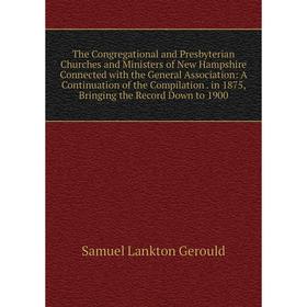 

Книга The Congregational and Presbyterian Churches and Ministers of New Hampshire Connected with the General Association: A Continuation of the Compil