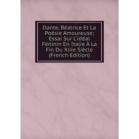 

Книга Dante, Béatrice Et La Poésie Amoureuse; Essai Sur L'idéal Féninin En Italie À La Fin Du Xiiie Siècle (French Edition)