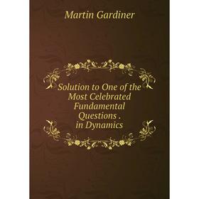 

Книга Solution to One of the Most Celebrated Fundamental Questions. in Dynamics