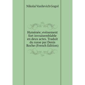 

Книга Hyménée; evènement fort invraisemblable en deux actes. Traduit du russe par Denis Roche (French Edition)