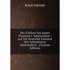 

Книга Der Einfluss Von James Thomson's Jahreszeiten: Auf Die Deutsche Literatur Des Achtzehnten Jahrhunderts. (German Edition)
