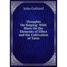 

Книга Thoughts On Singing: With Hints On the Elements of Effect and the Cultivation of Taste