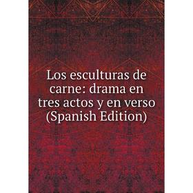

Книга Los esculturas de carne: drama en tres actos y en verso