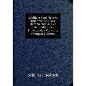 

Книга Schiller's Und Fichte's Briefwechsel: Aus Dem Nachlasse Des Erstern Mit Einem Einleitenden Vorworte (German Edition)