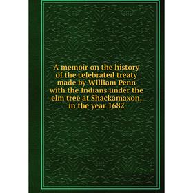 

Книга A memoir on the history of the celebrated treaty made by William Penn with the Indians under the elm tree at Shackamaxon, in the year 1682