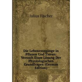 

Книга Die Lebensvorgänge in Pflazen Und Tieren: Versuch Einer Lösung Der Physiologischen Grundfragen (German Edition)