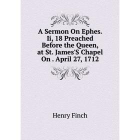 

Книга A Sermon On Ephes. Ii, 18 Preached Before the Queen, at St. James'S Chapel On. April 27, 1712