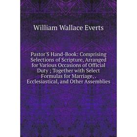 

Книга Pastor'S Hand-Book: Comprising Selections of Scripture, Arranged for Various Occasions of Official Duty; Together with Select Formulas for Marri