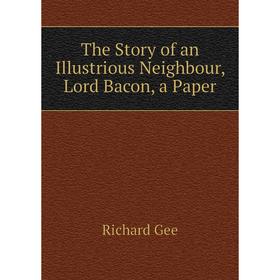 

Книга The Story of an Illustrious Neighbour, Lord Bacon, a Paper