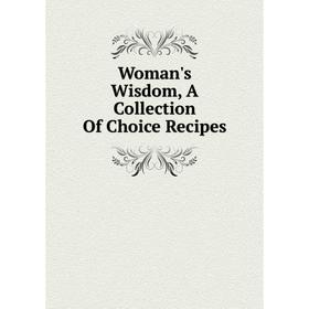 

Книга Woman's Wisdom, A Collection Of Choice Recipes