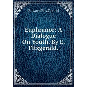 

Книга Euphranor: A Dialogue On Youth. By E. Fitzgerald