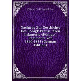 

Книга Nachtrag Zur Geschichte Des Königl: Preuss 2Ten Infanterie-(Königs-) Regiments Von 1840-1855