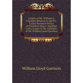 

Книга Letters of Mr William E Chandler Relative to the So-Called Southern Policy of President Hayes: Together with a Letter to Mr Chandler of Mr Willi