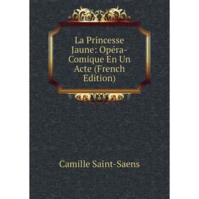 

Книга La Princesse Jaune: Opéra-Comique En Un Acte