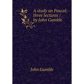 

Книга A study on Pascal: three lectures / by John Gamble