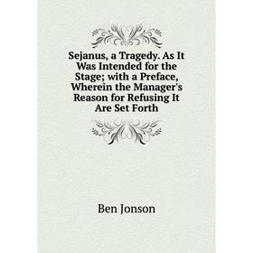 

Книга Sejanus, a Tragedy. As It Was Intended for the Stage; with a Preface, Wherein the Manager's Reason for Refusing It Are Set Forth