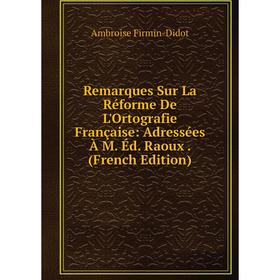 

Книга Remarques Sur La Réforme De L'Ortografie Française: Adressées À M. Éd. Raoux. (French Edition)