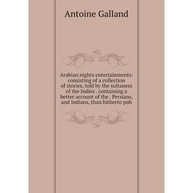 

Книга Arabian nights entertainments: consisting of a collection of stories, told by the sultaness of the Indies. containing a better account of the Pe