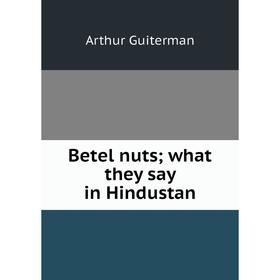 

Книга Betel nuts; what they say in Hindustan