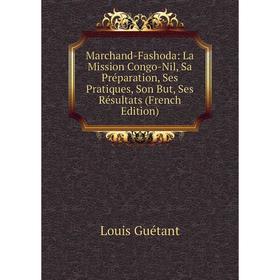 

Книга Marchand-Fashoda: La Mission Congo-Nil, Sa Préparation, Ses Pratiques, Son But, Ses Résultats