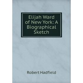 

Книга Elijah Ward of New York: A Biographical Sketch