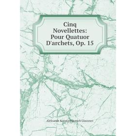 

Книга Cinq Novellettes: Pour Quatuor D'archets, Op. 15