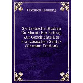 

Книга Syntaktische Studien Zu Marot: Ein Beitrag Zur Geschichte Der Französischen Syntax (German Edition)