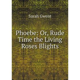 

Книга Phoebe: Or, Rude Time the Living Roses Blights