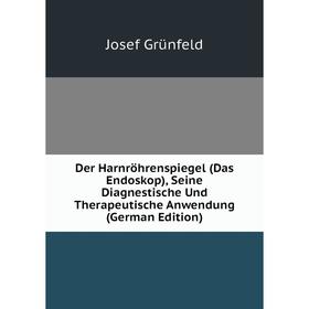 

Книга Der Harnröhrenspiegel (Das Endoskop), Seine Diagnestische Und Therapeutische Anwendung (German Edition)