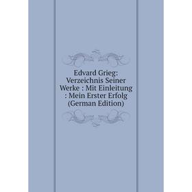 

Книга Edvard Grieg: Verzeichnis Seiner Werke: Mit Einleitung: Mein Erster Erfolg (German Edition)
