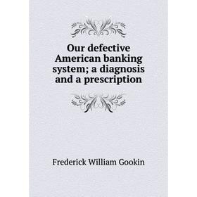 

Книга Our defective American banking system; a diagnosis and a prescription