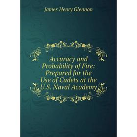 

Книга Accuracy and Probability of Fire: Prepared for the Use of Cadets at the U.S. Naval Academy