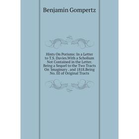 

Книга Hints On Porisms: In a Letter to T.S. Davies.With a Scholium Not Contained in the Letter. Being a Sequel to the Two Tracts On 'Imaginary. and 18