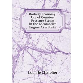 

Книга Railway Economy: Use of Counter-Pressure Steam in the Locomotive Engine As a Brake