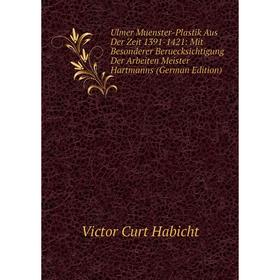 

Книга Ulmer Muenster-Plastik Aus Der Zeit 1391-1421: Mit Besonderer Beruecksichtigung Der Arbeiten Meister Hartmanns (German Edition)