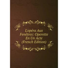 

Книга L'opéra Aux Fenêtres: Operette En Un Acte