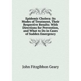 

Книга Epidemic Cholera: Its Modes of Treatment, Their Respective Results: With Directions for Prevention, and What to Do in Cases of Sudden Emergency