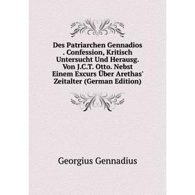 

Книга Des Patriarchen Gennadios. Confession, Kritisch Untersucht Und Herausg. Von J.C.T. Otto. Nebst Einem Excurs Über Arethas' Zeitalter (German Edit