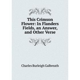 

Книга This Crimson Flower: In Flanders Fields, an Answer, and Other Verse