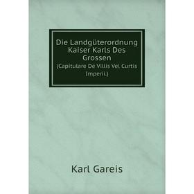 

Книга Die Landgüterordnung Kaiser Karls Des Grossen. (Capitulare De Villis Vel Curtis Imperii.)