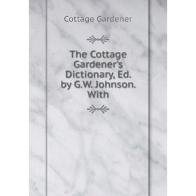 

Книга The Cottage Gardener's Dictionary, Ed. by G.W. Johnson. With