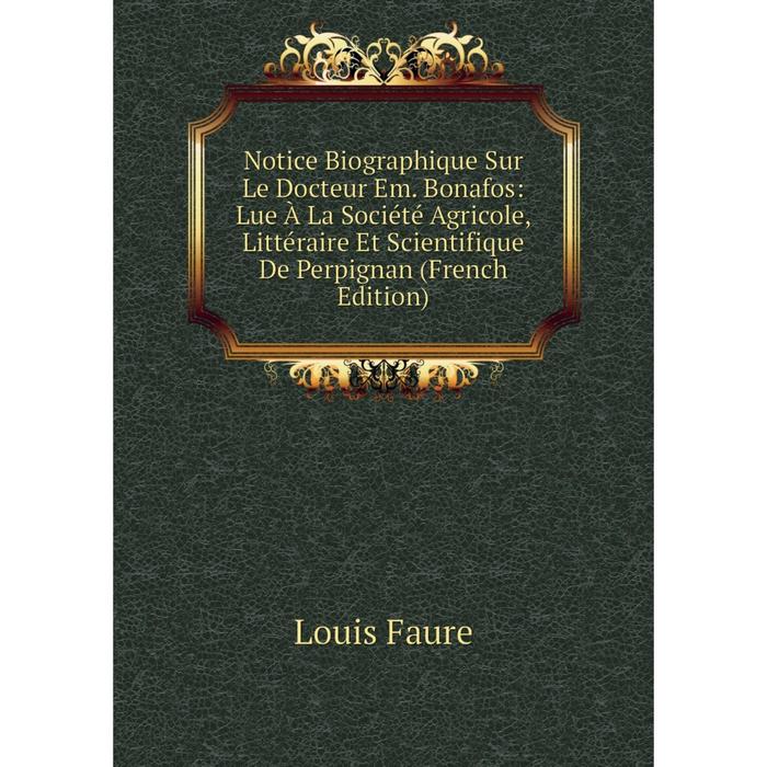 фото Книга notice biographique sur le docteur em bonafos: lue à la société agricole, littéraire et scientifique de perpignan nobel press