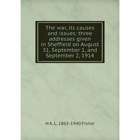 

Книга The war, its causes and issues: three addresses given in Sheffield on August 31, September 1, and September 2, 1914