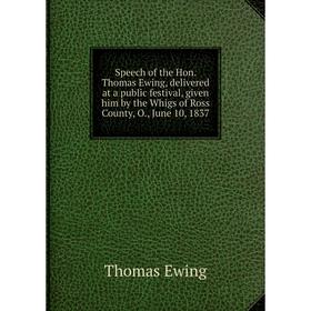 

Книга Speech of the Hon. Thomas Ewing, delivered at a public festival, given him by the Whigs of Ross County, O., June 10, 1837