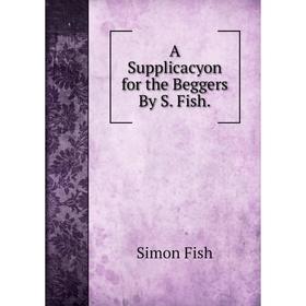 

Книга A Supplicacyon for the Beggers By S. Fish