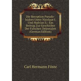 

Книга Die Reception Pseudo-Isidors Unter Nicolaus I. Und Hadrian Ii.: Ein Beitrag Zur Geschichte Der Falschen Dekretalen (German Edition)