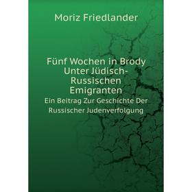 

Книга Fünf Wochen in Brody Unter Jüdisch-Russischen Emigranten. Ein Beitrag Zur Geschichte Der Russischer Judenverfolgung