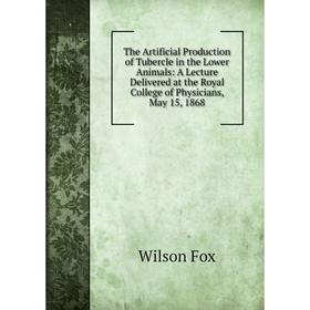 

Книга The Artificial Production of Tubercle in the Lower Animals: A Lecture Delivered at the Royal College of Physicians, May 15, 1868
