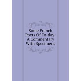 

Книга Some French Poets Of To-day: A Commentary With Specimens