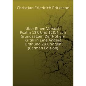 

Книга Über Einen Versuch Psalm 127. Und 128. Nach Grundsätzen Der Höhern Kritik in Eine Andere Ordnung Zu Bringen (German Edition)